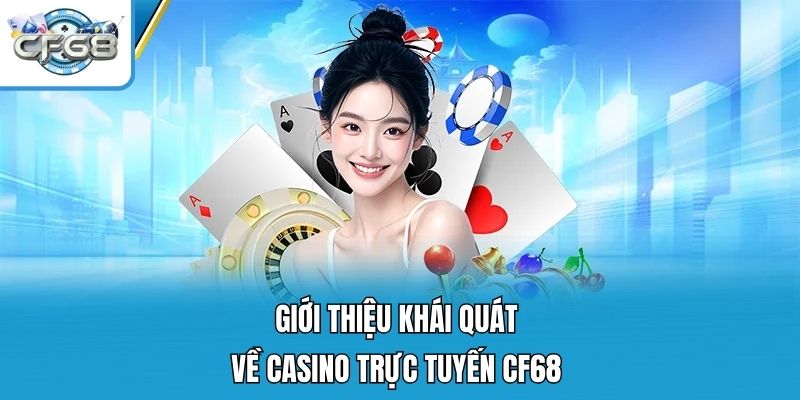 Giới thiệu khái quát về casino trực tuyến CF68