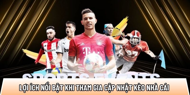 Lợi ích nổi bật khi tham gia cập nhật kèo nhà cái